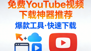 2026年10大免费 YouTube 视频下载神器推荐：画质、速度、安全性深度测评